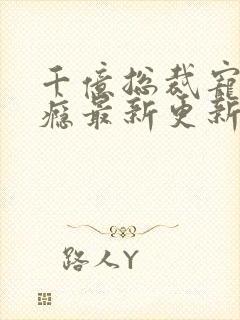 千亿总裁宠妻成瘾最新更新