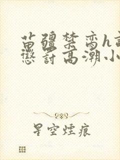 苗疆禁脔h调教惩罚高潮小说