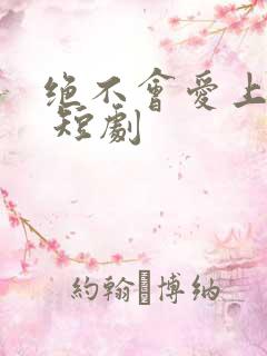 绝不会爱上你了 短剧