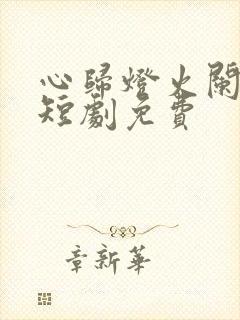 心归灯火阑珊处短剧免费