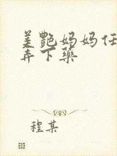 美艳妈妈任我玩弄下药