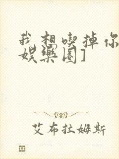 我想吃掉你![娱乐圈]