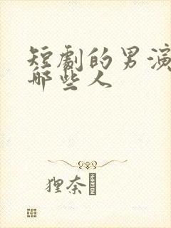 短剧的男演员有哪些人