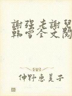 谢强老谢儿媳妇韩雪全文阅读小说