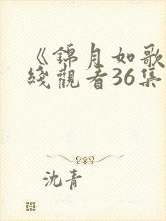 《锦月如歌》在线观看36集免费高清