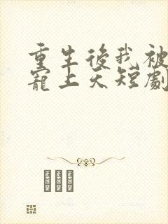 重生后我被总裁宠上天短剧