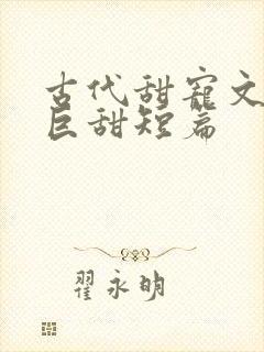 古代甜宠文推荐巨甜短篇