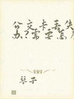 公交卡丢失怎么办?需要怎么做