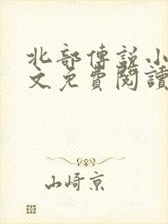 北部传说小说全文免费阅读无弹窗