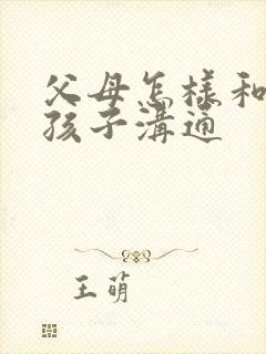 父母怎样和叛逆孩子沟通