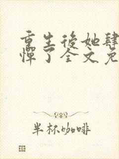 重生后她肆无忌惮了全文免费阅读