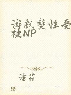游戏双性受自愿被NP