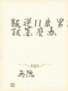 叛逆11岁男孩该怎么办