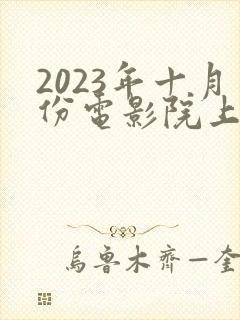 2023年十月份电影院上映电影