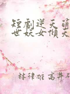 短剧逆天萌兽绝世妖女倾天下