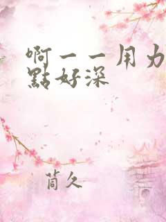 啊一一用力灬快点好深