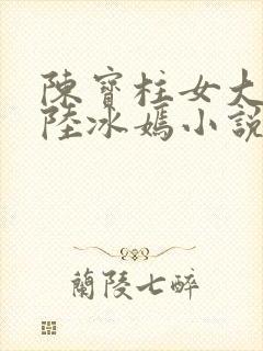 陈宝柱女大学生陆冰嫣小说免费阅读