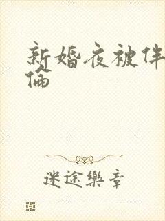 新婚夜被伴郎强伦