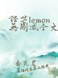 锋芒lemon无删减全文阅读笔趣阁