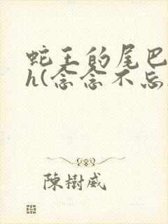 蛇王的尾巴高ah(念念不忘)