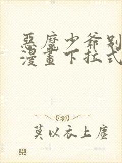 恶魔少爷别吻我漫画下拉式免费阅读