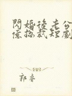 闪婚后老公是千亿总裁短剧