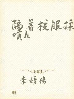 隔着校服揉h奶喷h