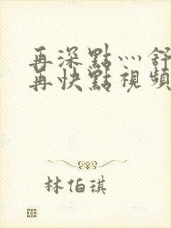 再深点灬舒服灬再快点视频