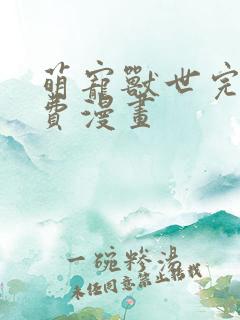 萌宠兽世完结免费漫画