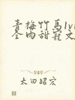 青梅竹马1v1全肉甜宠文