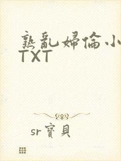 熟乱妇伦小说网TXT