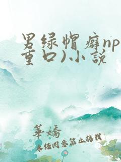 男绿帽癖np(重口)小说