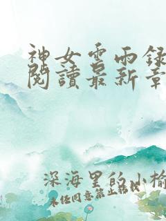 神女云雨录全文阅读最新章节更新时