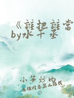 《谁把谁当真》by水千丞