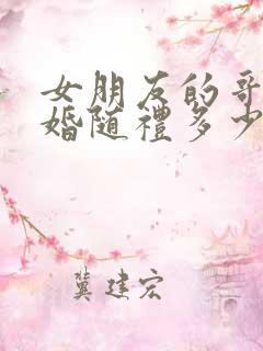 女朋友的哥哥结婚随礼多少合适