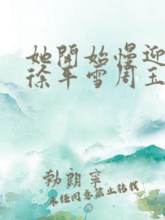 她开始慢迎迎合徐平雪周玉梅