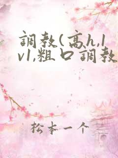 调教(高h,1v1,粗口调教)小说双男主