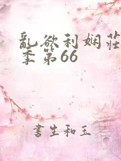乱欲利娴庄第三季第66