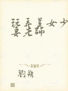 玩弄美女少妇人妻老师