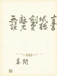 无敌剑域有声小说免费听书永远