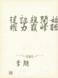 从认亲开始踏上权力巅峰听书网有声小说