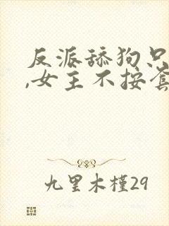 反派舔狗只想苟,女主不按套路走的小说