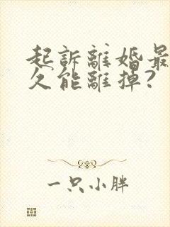 起诉离婚最快多久能离掉?