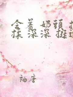 含着 奶头 搓揉 深深 挺进