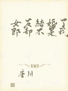 女友结婚了,新郎却不是我