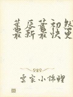 叶辰萧初然更新最新最快更新