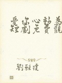 爱你心动为止 短剧免费观看