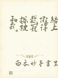 和总裁假结婚后我被宠得上头