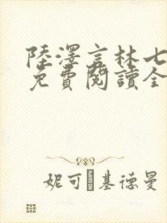 陆泽言林七小说免费阅读全文无弹窗