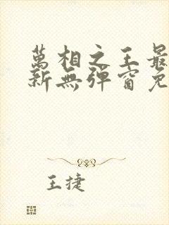 万相之王最新更新无弹窗免费阅读